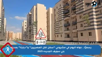 رسميًا.. جولة اليوم في مشروعى “سكن لكل المصريين” و”ديارنا” بمدينة بنى سويف الجديدة 2025